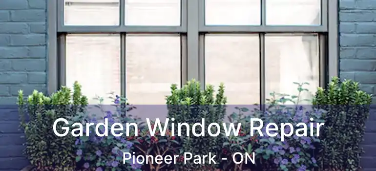  Garden Window Repair Pioneer Park - ON