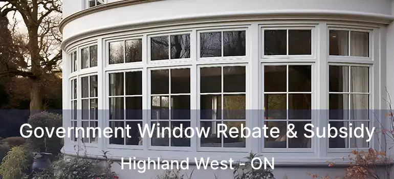  Government Window Rebate & Subsidy Highland West - ON