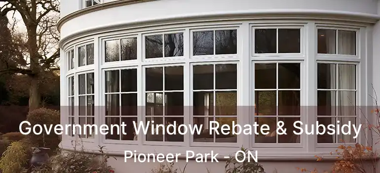  Government Window Rebate & Subsidy Pioneer Park - ON