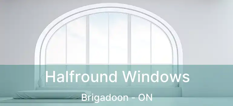  Halfround Windows Brigadoon - ON
