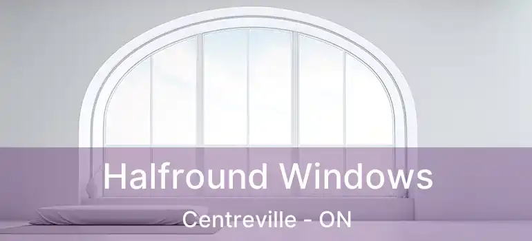  Halfround Windows Centreville - ON