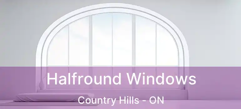  Halfround Windows Country Hills - ON
