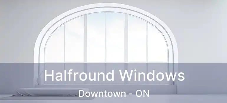  Halfround Windows Downtown - ON