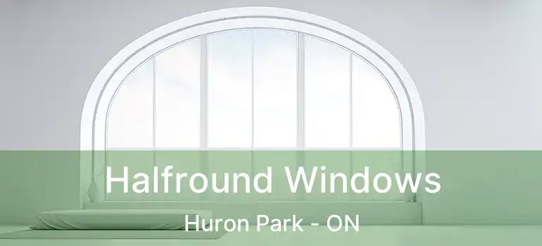  Halfround Windows Huron Park - ON