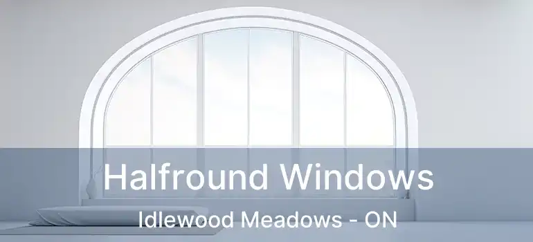  Halfround Windows Idlewood Meadows - ON