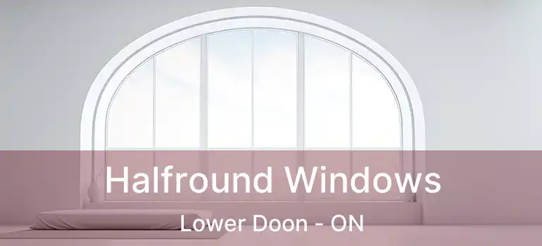  Halfround Windows Lower Doon - ON