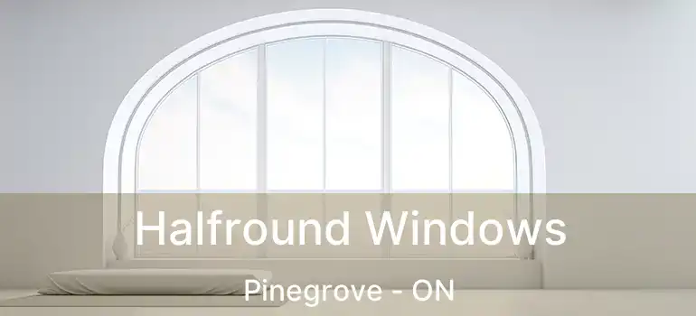  Halfround Windows Pinegrove - ON