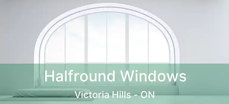  Halfround Windows Victoria Hills - ON