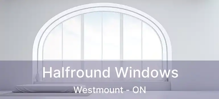  Halfround Windows Westmount - ON