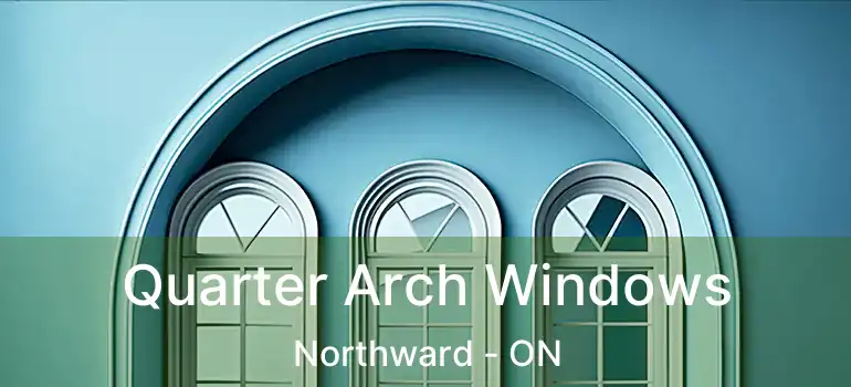 Quarter Arch Windows Northward - ON